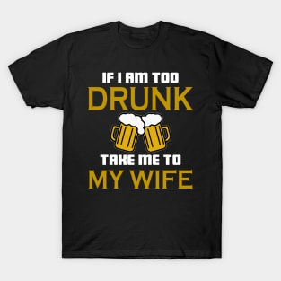 If I am too drunk take to my wife T-Shirt